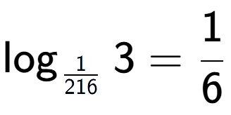 A LaTex expression showing \log sub 1 over 216 3 = 1 over 6
