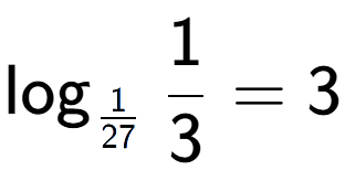 A LaTex expression showing \log sub 1 over 27 1 over 3 = 3