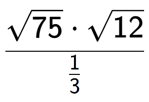 A LaTex expression showing \frac{square root of 75 times square root of 12}{1 over 3 }