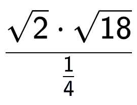 A LaTex expression showing \frac{square root of 2 times square root of 18}{1 over 4 }