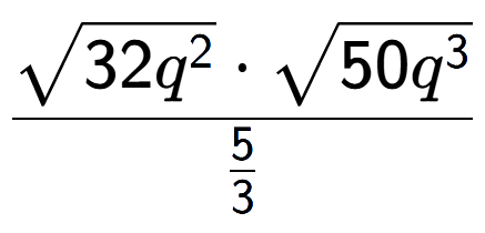 A LaTex expression showing \frac{square root of 32{q to the power of 2 } times square root of 50{q to the power of 3 }}{5 over 3 }
