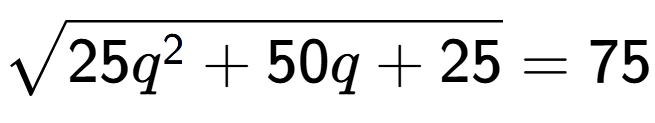 A LaTex expression showing square root of 25q to the power of 2 + 50q + 25 = 75