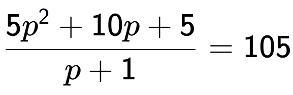 A LaTex expression showing 5p to the power of 2 + 10p + 5 over p + 1 = 105
