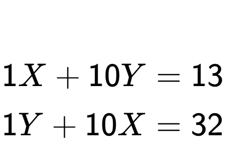 A LaTex expression showing \begin{align*}\\1X + 10Y &= 13\\1Y + 10X &= 32\end{align*}