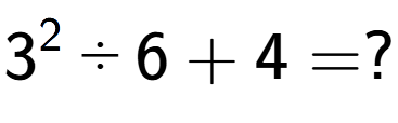 A LaTex expression showing 3 to the power of 2 divided by 6 + 4 = ?
