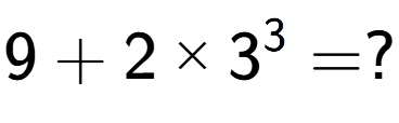 A LaTex expression showing 9 + 2 multiplied by 3 to the power of 3 = ?