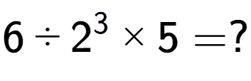 A LaTex expression showing 6 divided by 2 to the power of 3 multiplied by 5 = ?