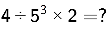 A LaTex expression showing 4 divided by 5 to the power of 3 multiplied by 2 = ?