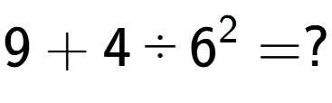 A LaTex expression showing 9 + 4 divided by 6 to the power of 2 = ?