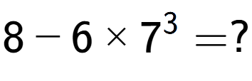 A LaTex expression showing 8 - 6 multiplied by 7 to the power of 3 = ?