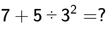 A LaTex expression showing 7 + 5 divided by 3 to the power of 2 = ?