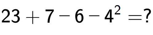 A LaTex expression showing 23 + 7 - 6 - 4 to the power of 2 = ?