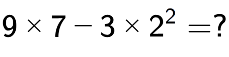 A LaTex expression showing 9 multiplied by 7 - 3 multiplied by 2 to the power of 2 = ?