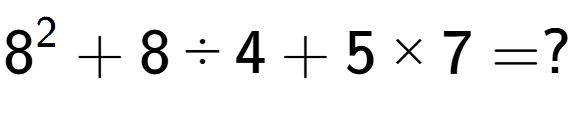 A LaTex expression showing 8 to the power of 2 + 8 divided by 4 + 5 multiplied by 7 = ?