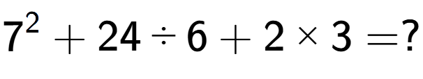 A LaTex expression showing 7 to the power of 2 + 24 divided by 6 + 2 multiplied by 3 = ?
