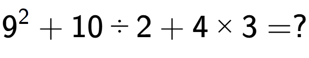 A LaTex expression showing 9 to the power of 2 + 10 divided by 2 + 4 multiplied by 3 = ?