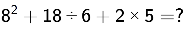 A LaTex expression showing 8 to the power of 2 + 18 divided by 6 + 2 multiplied by 5 = ?