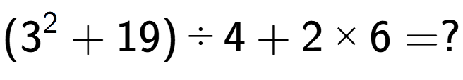 A LaTex expression showing (3 to the power of 2 + 19) divided by 4 + 2 multiplied by 6 = ?