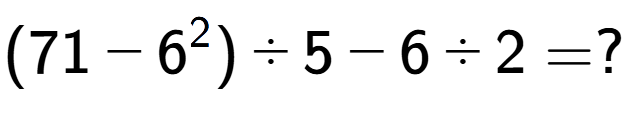 A LaTex expression showing (71 - 6 to the power of 2 ) divided by 5 - 6 divided by 2 = ?