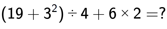 A LaTex expression showing (19 + 3 to the power of 2 ) divided by 4 + 6 multiplied by 2 = ?