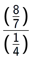 A LaTex expression showing (\frac{8 over 7 )}{(1 over 4 )}
