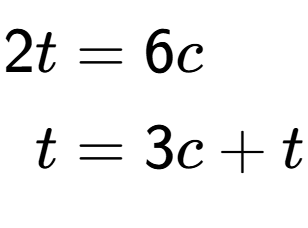 A LaTex expression showing \begin{align*}2t &= 6c\\t &= 3c+t\end{align*}