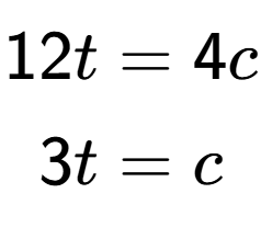 A LaTex expression showing \begin{align*}12t &= 4c\\3t &= c\end{align*}