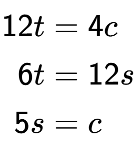 A LaTex expression showing \begin{align*}12t &= 4c\\6t &= 12s\\5s &= c\end{align*}