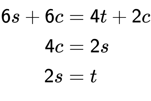 A LaTex expression showing \begin{align*}6s+6c &= 4t+2c\\4c &= 2s\\2s &= t\end{align*}