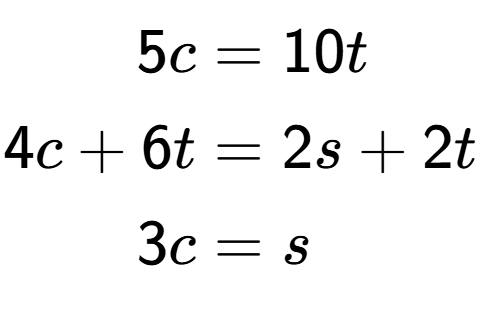 A LaTex expression showing \begin{align*}5c &= 10t\\4c+6t &= 2s+2t\\3c &= s\end{align*}