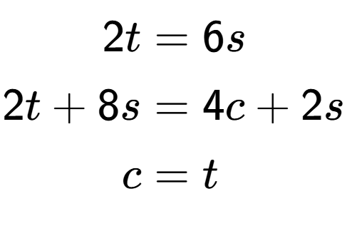 A LaTex expression showing \begin{align*}2t &= 6s\\2t+8s &= 4c+2s\\c &= t\end{align*}