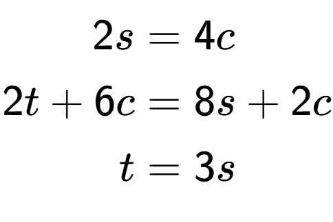 A LaTex expression showing \begin{align*}2s &= 4c\\2t+6c &= 8s+2c\\t &= 3s\end{align*}