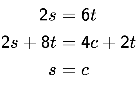 A LaTex expression showing \begin{align*}2s &= 6t\\2s+8t &= 4c+2t\\s &= c\end{align*}