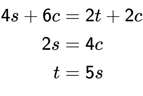 A LaTex expression showing \begin{align*}4s+6c &= 2t+2c\\2s &= 4c\\t &= 5s\end{align*}