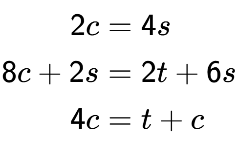 A LaTex expression showing \begin{align*}2c &= 4s\\8c+2s &= 2t+6s\\4c &= t+c\end{align*}