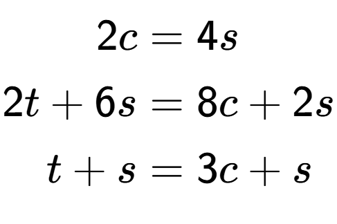 A LaTex expression showing \begin{align*}2c &= 4s\\2t+6s &= 8c+2s\\t+s &= 3c+s\end{align*}