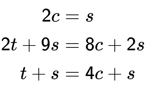 A LaTex expression showing \begin{align*}2c &= s\\2t+9s &= 8c+2s\\t+s &= 4c+s\end{align*}