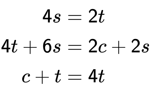 A LaTex expression showing \begin{align*}4s &= 2t\\4t+6s &= 2c+2s\\c+t &= 4t\end{align*}