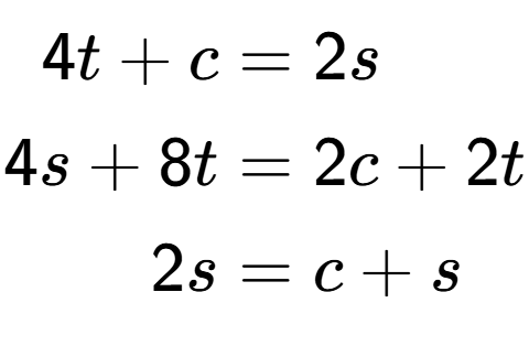 A LaTex expression showing \begin{align*}4t+c &= 2s\\4s+8t &= 2c+2t\\2s &= c+s\end{align*}