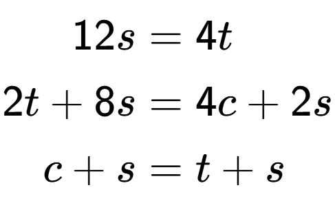 A LaTex expression showing \begin{align*}12s &= 4t\\2t+8s &= 4c+2s\\c+s &= t+s\end{align*}