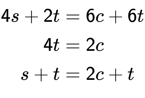 A LaTex expression showing \begin{align*}4s+2t &= 6c+6t\\4t &= 2c\\s+t &= 2c+t\end{align*}