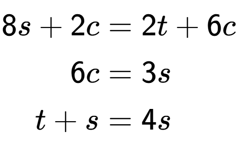 A LaTex expression showing \begin{align*}8s+2c &= 2t+6c\\6c &= 3s\\t+s &= 4s\end{align*}