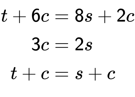 A LaTex expression showing \begin{align*}t+6c &= 8s+2c\\3c &= 2s\\t+c &= s+c\end{align*}