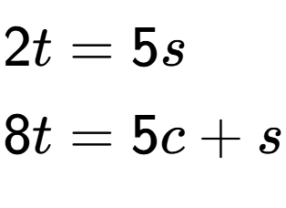 A LaTex expression showing \begin{align*}2t &= 5s\\8t &= 5c+s\end{align*}