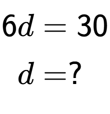 A LaTex expression showing \begin{align*}6d &= 30\\d &= ?\end{align*}