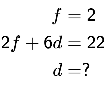 A LaTex expression showing \begin{align*}f &= 2\\2f+6d &= 22\\d &= ?\end{align*}