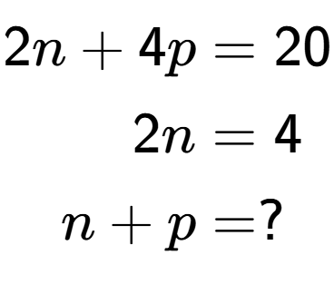 A LaTex expression showing \begin{align*}2n+4p &= 20\\2n &= 4\\n+p &= ?\end{align*}