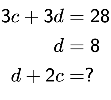 A LaTex expression showing \begin{align*}3c+3d &= 28\\d &= 8\\d+2c &= ?\end{align*}