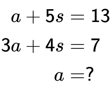 A LaTex expression showing \begin{align*}a+5s &= 13\\3a+4s &= 7\\a &= ?\end{align*}