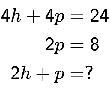 A LaTex expression showing \begin{align*}4h+4p &= 24\\2p &= 8\\2h+p &= ?\end{align*}